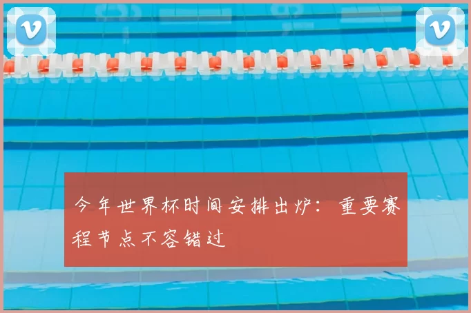 今年世界杯时间安排出炉:重要赛程节点不容错过