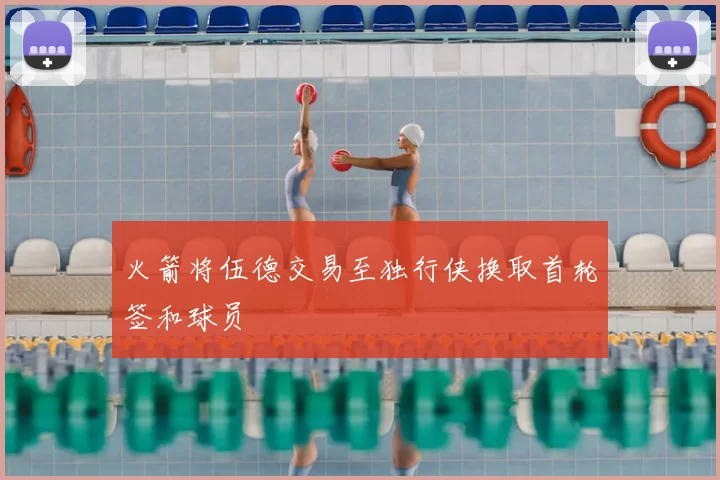 火箭将伍德交易至独行侠换取首轮签和球员