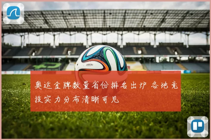 奥运金牌数量省份排名出炉 各地竞技实力分布清晰可见