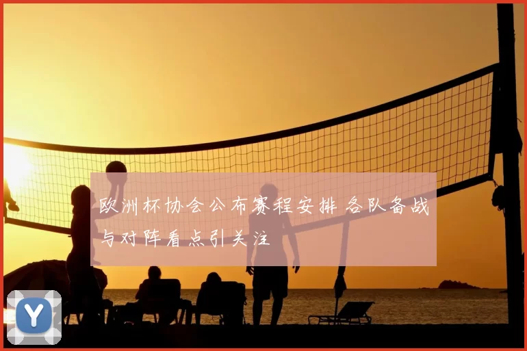 欧洲杯协会公布赛程安排 各队备战与对阵看点引关注