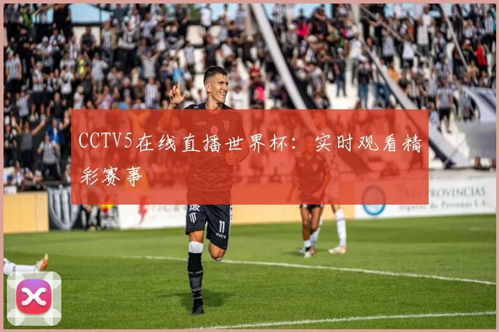 CCTV5在线直播世界杯:实时观看精彩赛事
