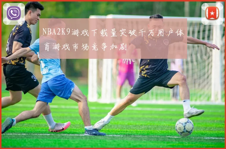 NBA2K9游戏下载量突破千万用户体育游戏市场竞争加剧