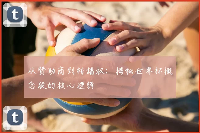 从赞助商到转播权:揭秘世界杯概念股的核心逻辑