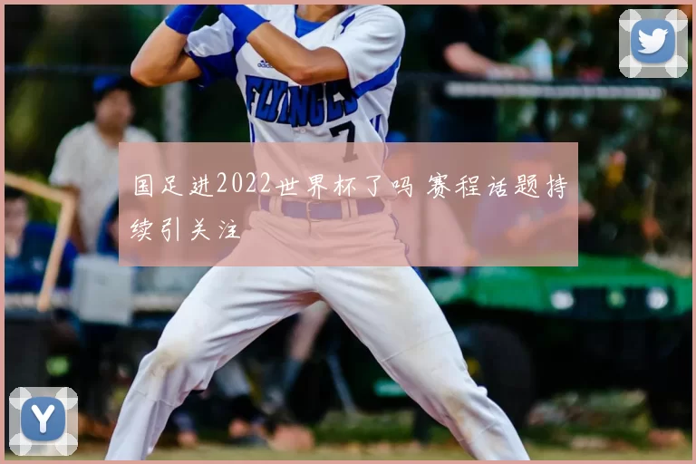 国足进2022世界杯了吗 赛程话题持续引关注