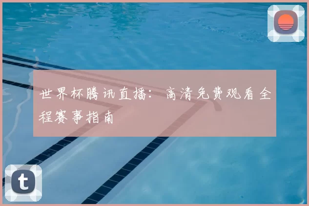 世界杯腾讯直播：高清免费观看全程赛事指南
