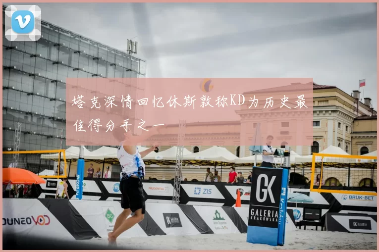 塔克深情回忆休斯敦称KD为历史最佳得分手之一