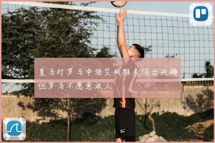 皇马对罗马中场艾纳维表现出兴趣但罗马不愿意放人