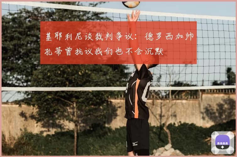 基耶利尼谈裁判争议:德罗西加帅孔蒂曾抗议我们也不会沉默