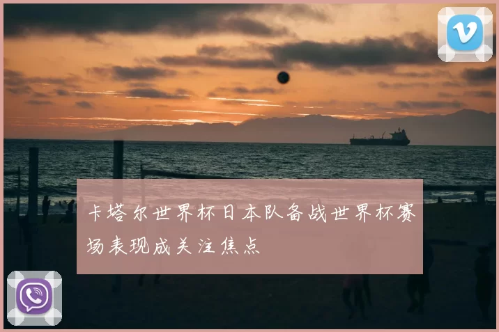 卡塔尔世界杯日本队备战世界杯赛场表现成关注焦点