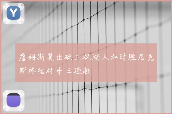 詹姆斯复出砍三双湖人加时胜尼克斯终结对手三连胜