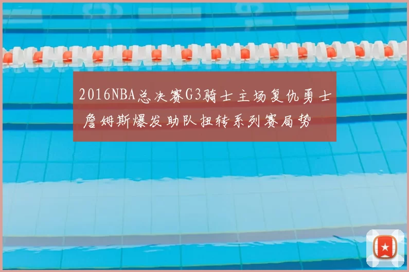 2016NBA总决赛G3骑士主场复仇勇士 詹姆斯爆发助队扭转系列赛局势