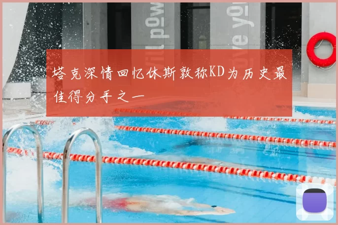 塔克深情回忆休斯敦称KD为历史最佳得分手之一