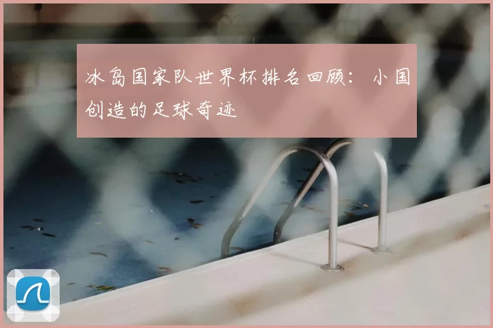 冰岛国家队世界杯排名回顾:小国创造的足球奇迹
